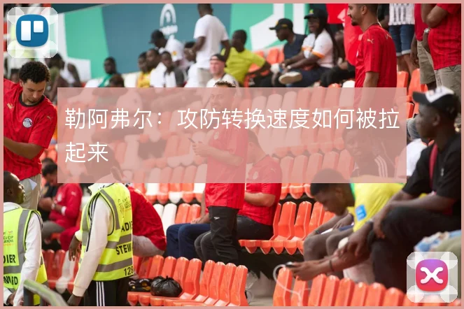 勒阿弗尔:攻防转换速度如何被拉起来