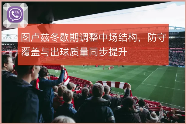 图卢兹冬歇期调整中场结构，防守覆盖与出球质量同步提升