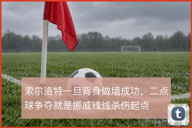 索尔洛特一旦背身做墙成功，二点球争夺就是挪威锋线杀伤起点