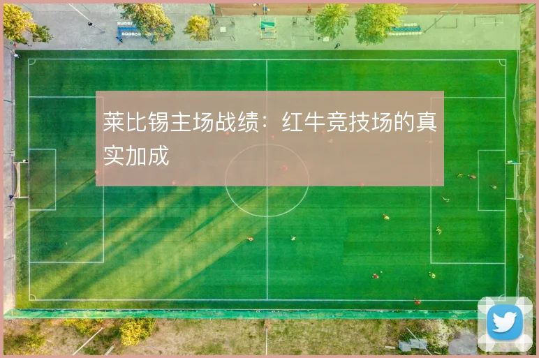 莱比锡主场战绩：红牛竞技场的真实加成