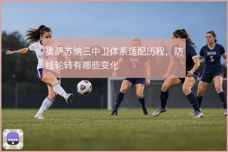 奥萨苏纳三中卫体系适配历程，防线轮转有哪些变化