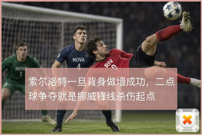 索尔洛特一旦背身做墙成功，二点球争夺就是挪威锋线杀伤起点